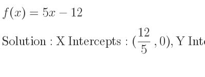 The f(x)=5x-12 is X Intercepts: (12/5 ,0),Y Intercepts: (0,-12)